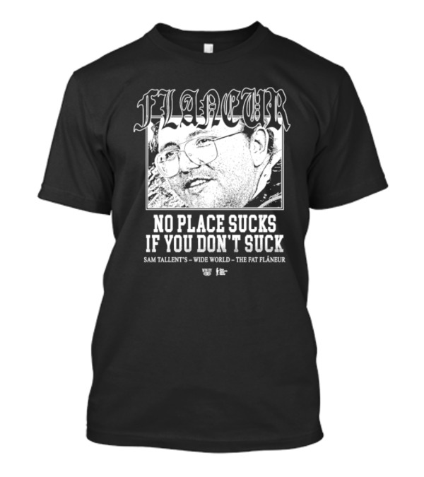 Flaneur No Place Sucks If You Don’t Suck Sam Tallent’s Wide World The Fat Flâneur T-Shirt