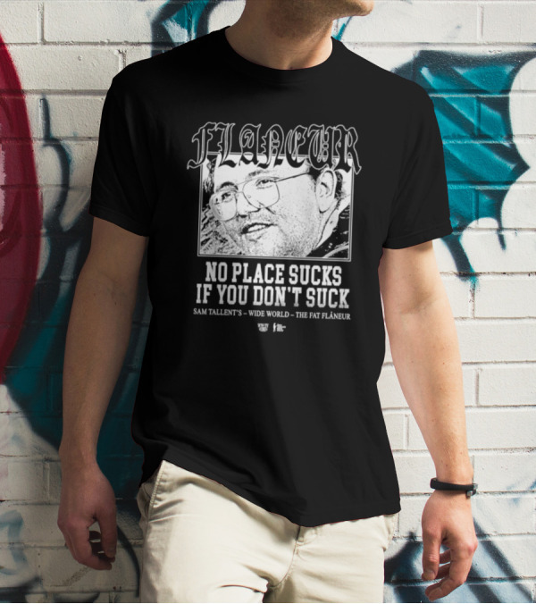 Flaneur No Place Sucks If You Don’t Suck Sam Tallent’s Wide World The Fat Flâneur T-Shirt