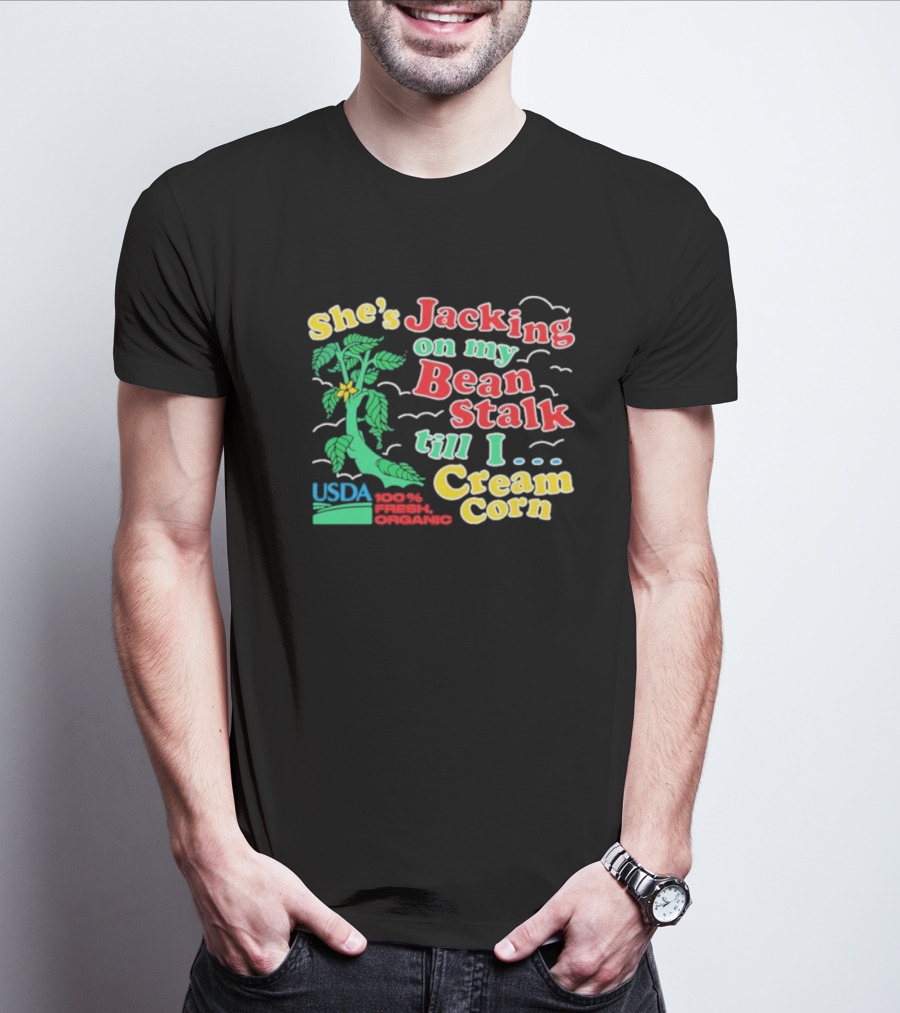She's Jacking On My Bean Stalk Till I Cream Corn USDA 100% Fresh Organic T-Shirt