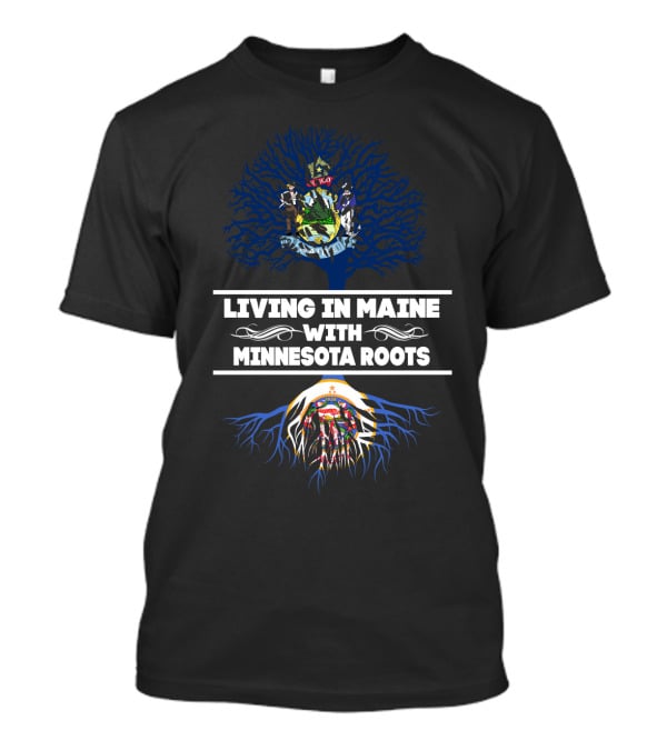 Living In Maine With Minnesota Roots Featuring Maine Coat Of Arms And Minnesota State Flag T-Shirt