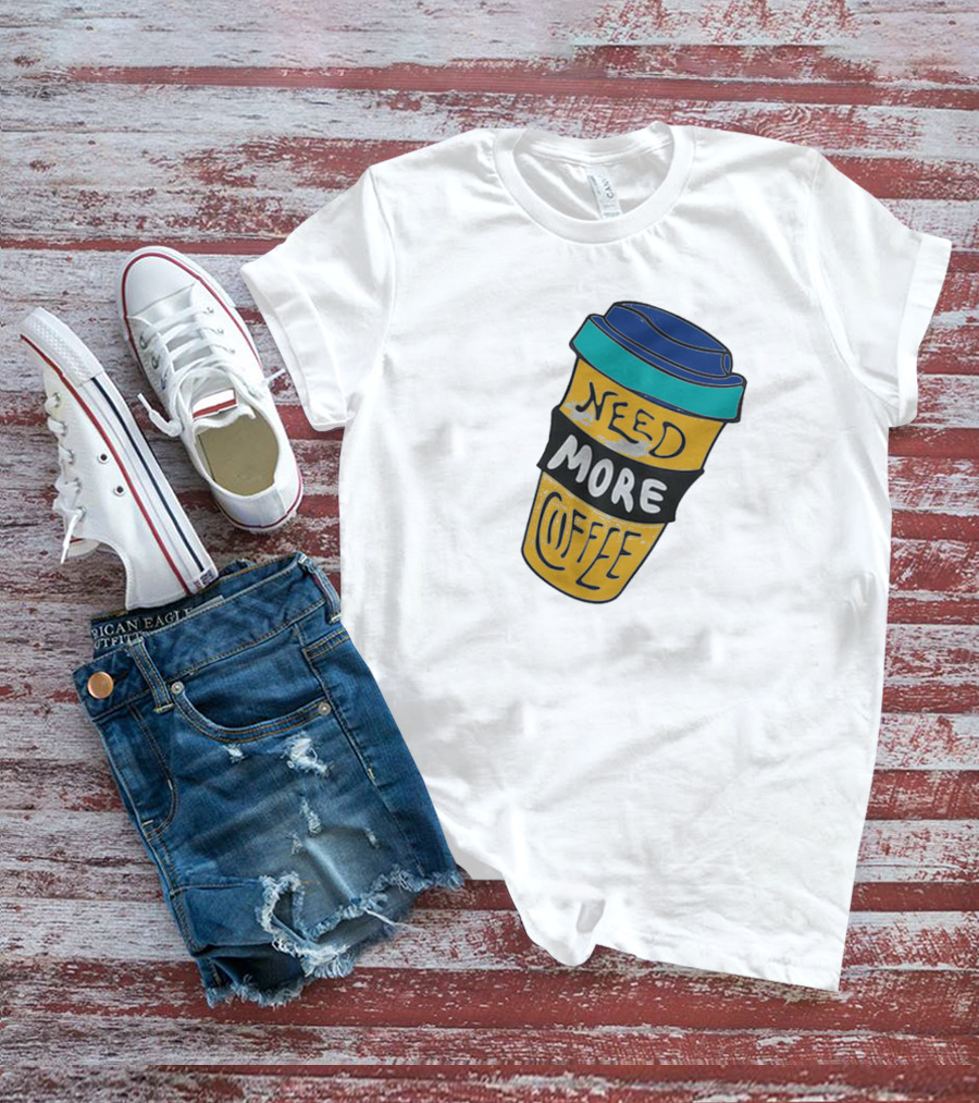 Need More Coffee Cup Funny Expression T-Shirt