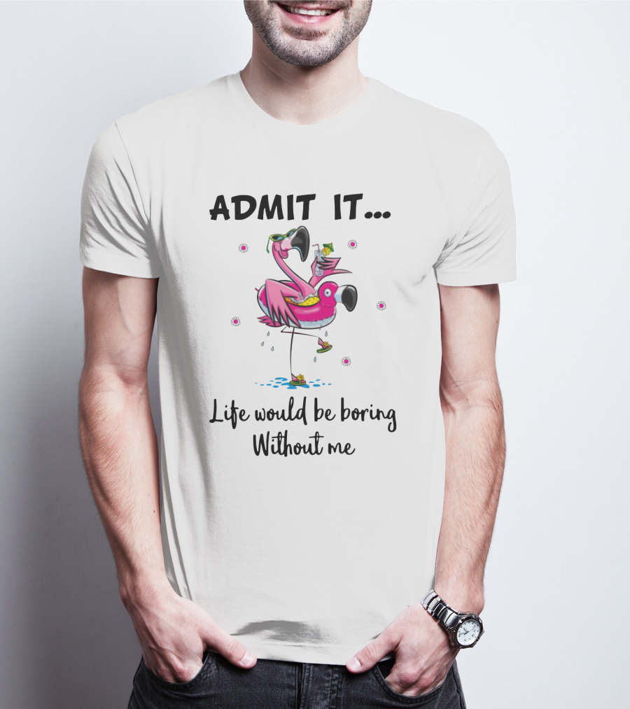 Admit It Life Would Be Boring Without Me Flamingo Tropical Fun T-Shirt