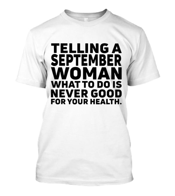 Telling A September Woman What To Do Is Never Good For Your Health T-Shirt