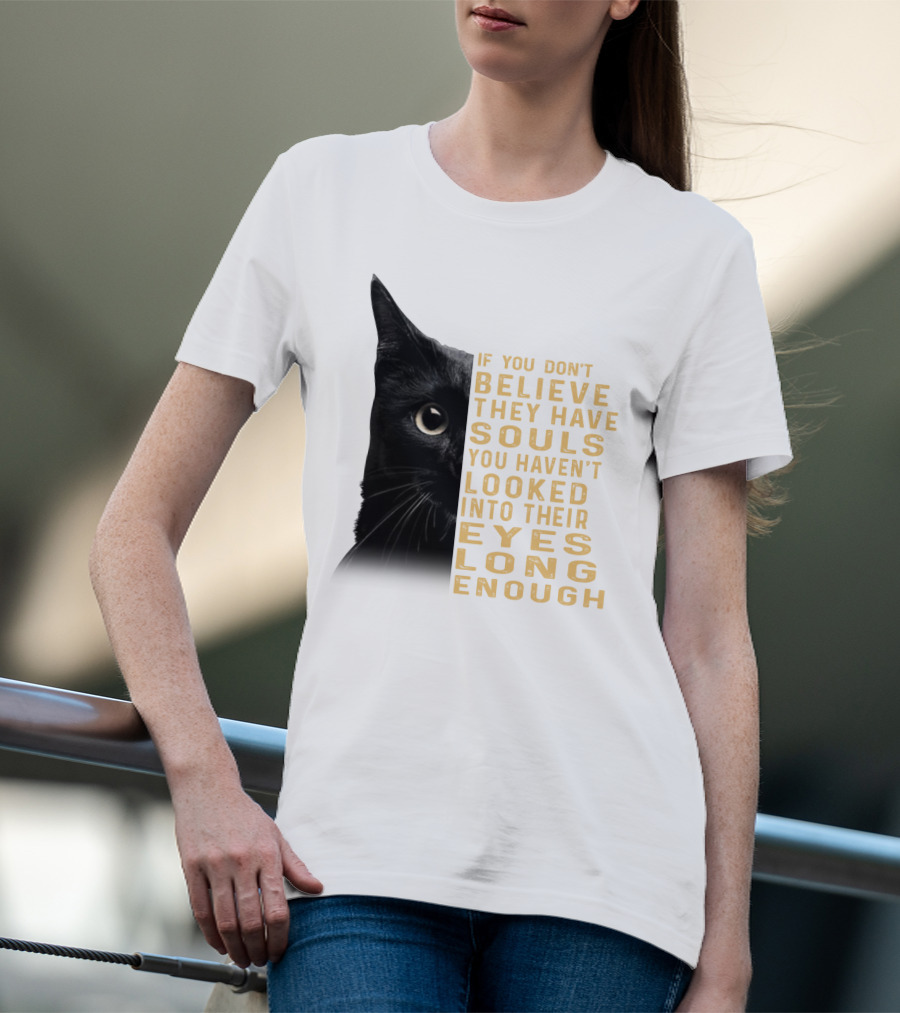 Black Cat If You Don't Believe They Have Souls You Haven't Looked Into Their Eyes Long Enough T-Shirt