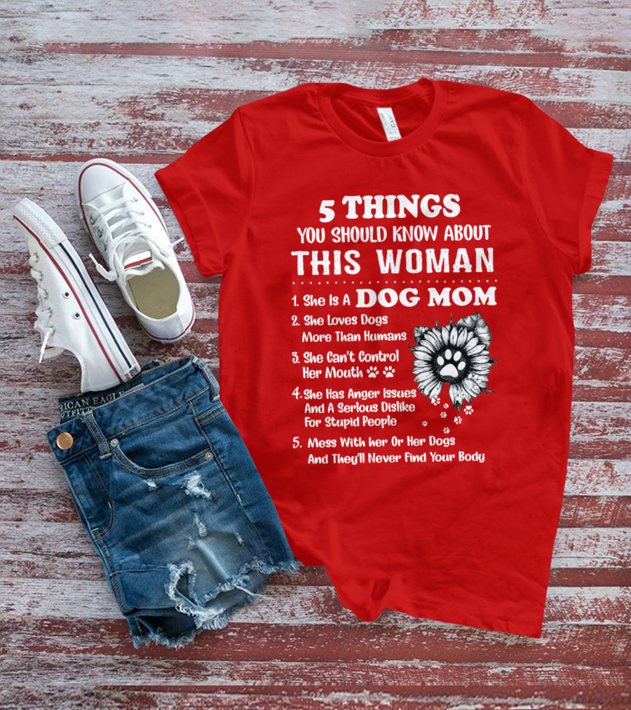 5 Things You Should Know About This Woman She Is A Dog Mom Loves Dogs More Than Humans Can't Control Her Mouth Anger Issues Serious Dislike For Stupid People T-Shirt