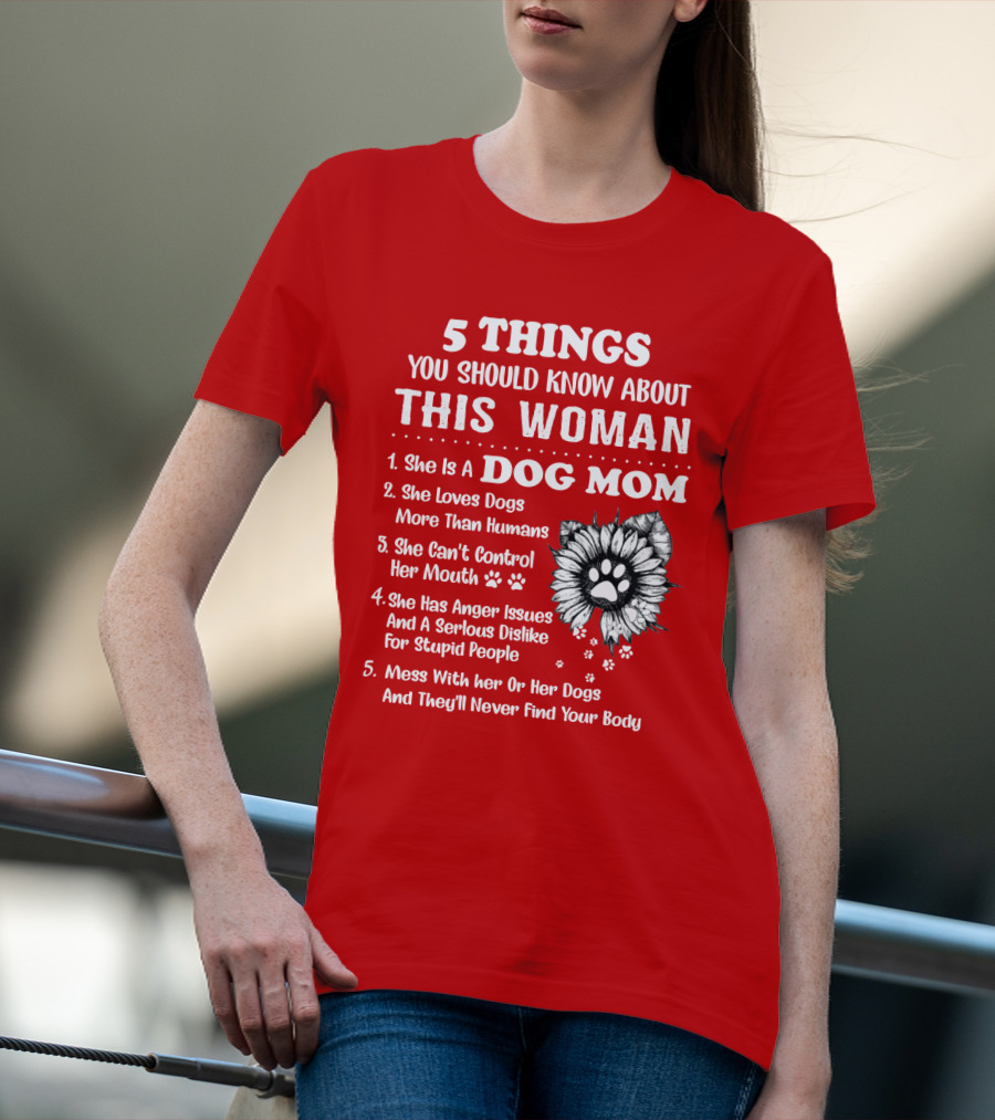 5 Things You Should Know About This Woman She Is A Dog Mom Loves Dogs More Than Humans Can't Control Her Mouth Anger Issues Serious Dislike For Stupid People T-Shirt