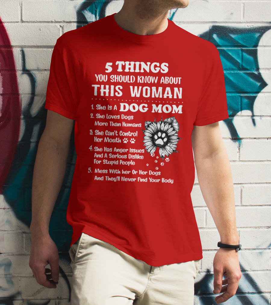 5 Things You Should Know About This Woman She Is A Dog Mom Loves Dogs More Than Humans Can't Control Her Mouth Anger Issues Serious Dislike For Stupid People T-Shirt