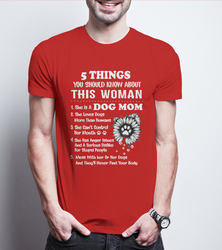 5 Things You Should Know About This Woman She Is A Dog Mom Loves Dogs More Than Humans Can't Control Her Mouth Anger Issues Serious Dislike For Stupid People T-Shirt