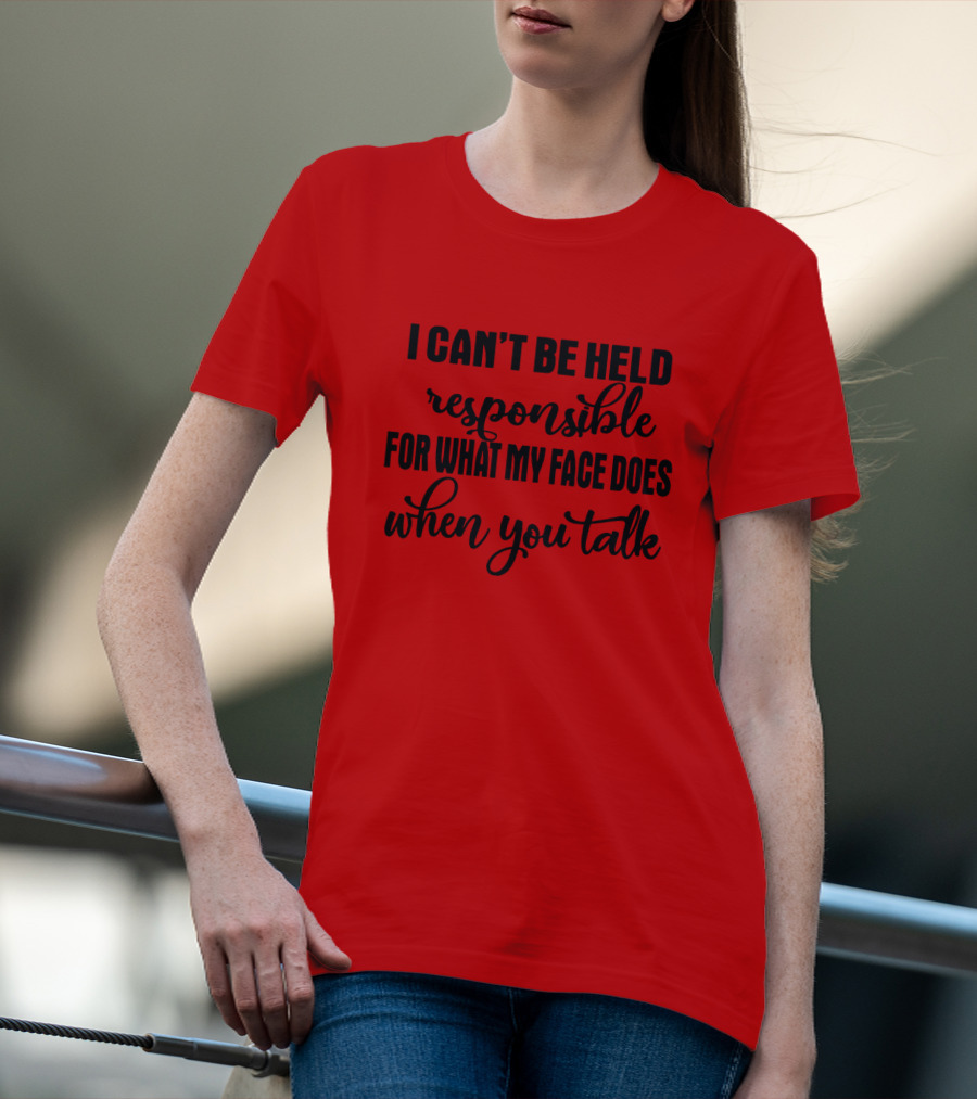 I Can't Be Held Responsible For What My Face Does When You Talk T-Shirt