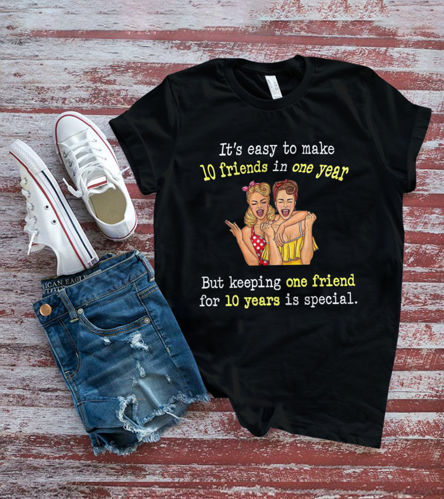 It's Easy To Make 10 Friends In One Year But Keeping One Friend For 10 Years Is Special T-Shirt