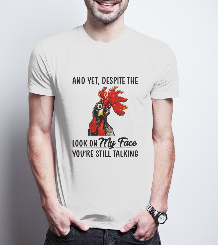 And Yet Despite The Look On My Face You're Still Talking Chicken T-Shirt