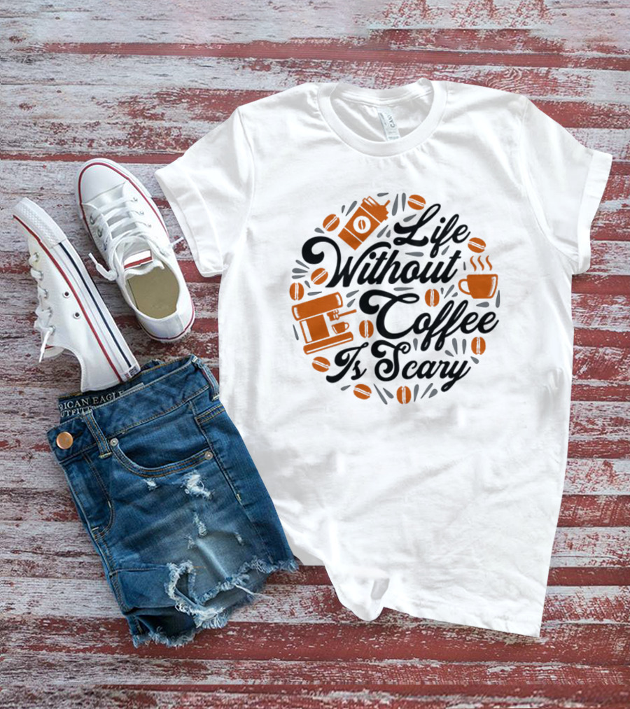 Life Without Coffee Is Scary With Coffee Cup And Beans T-Shirt