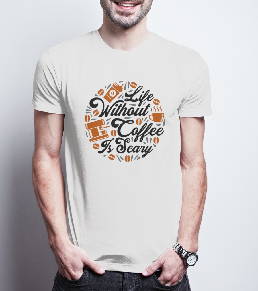 Life Without Coffee Is Scary With Coffee Cup And Beans T-Shirt