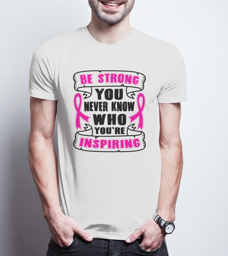 Be Strong You Never Know Who You're Inspiring Pink Ribbon Motivation T-Shirt