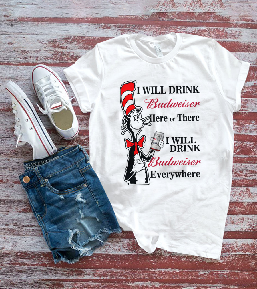 I Will Drink Budweiser Here Or There I Will Drink Budweiser Everywhere T-Shirt