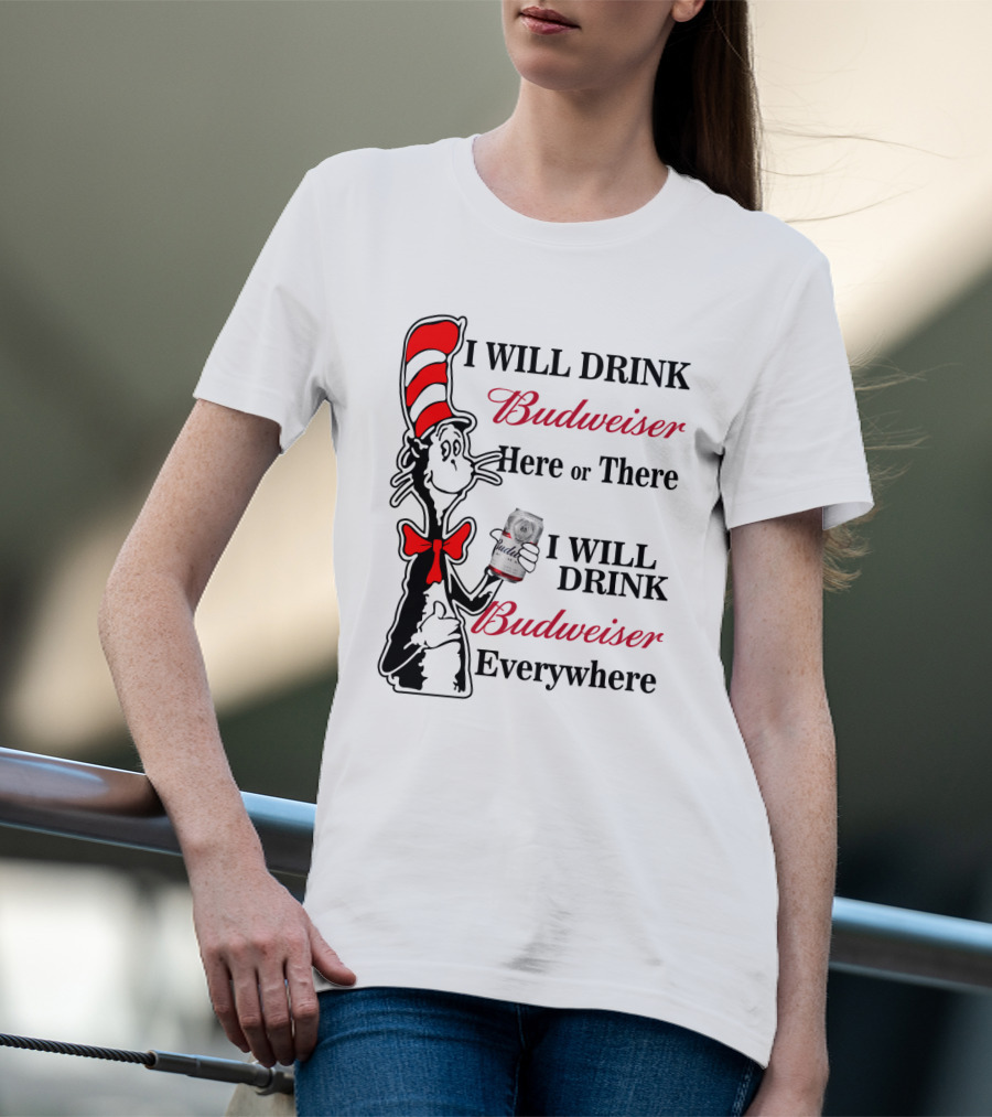I Will Drink Budweiser Here Or There I Will Drink Budweiser Everywhere T-Shirt