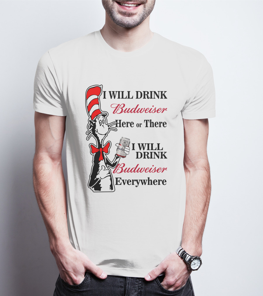 I Will Drink Budweiser Here Or There I Will Drink Budweiser Everywhere T-Shirt