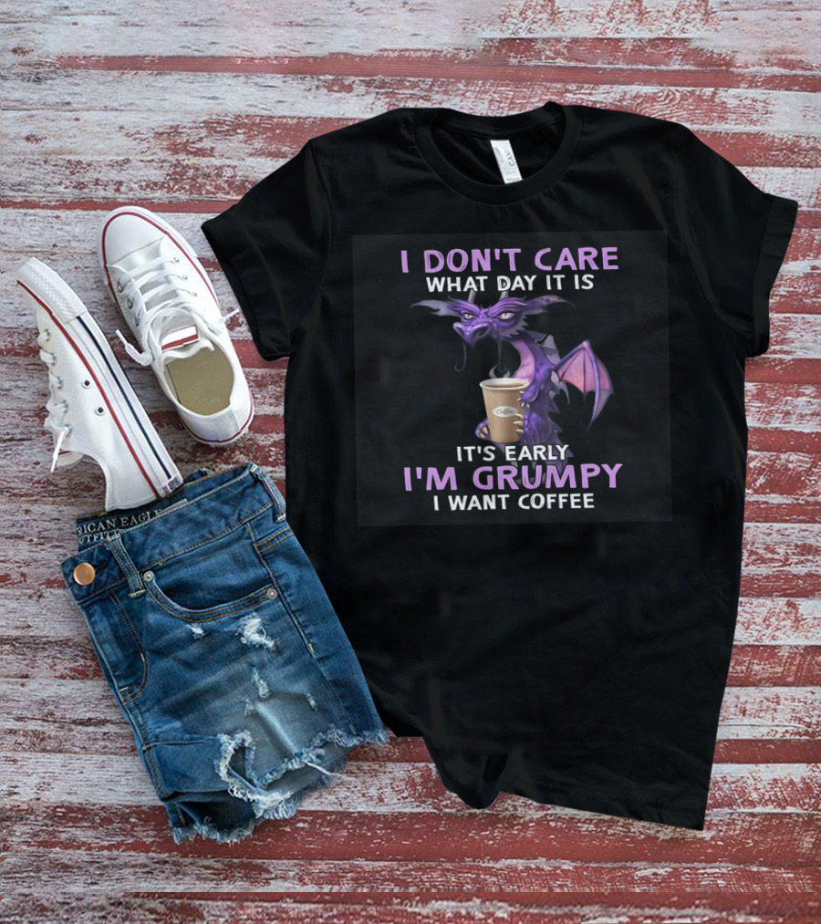 I Don't Care What Day It Is It's Early I'm Grumpy I Want Coffee Dragon T-Shirt