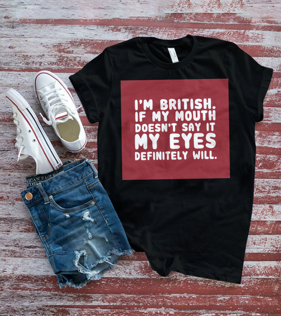 I'm British If My Mouth Doesn't Say It My Eyes Definitely Will T-Shirt