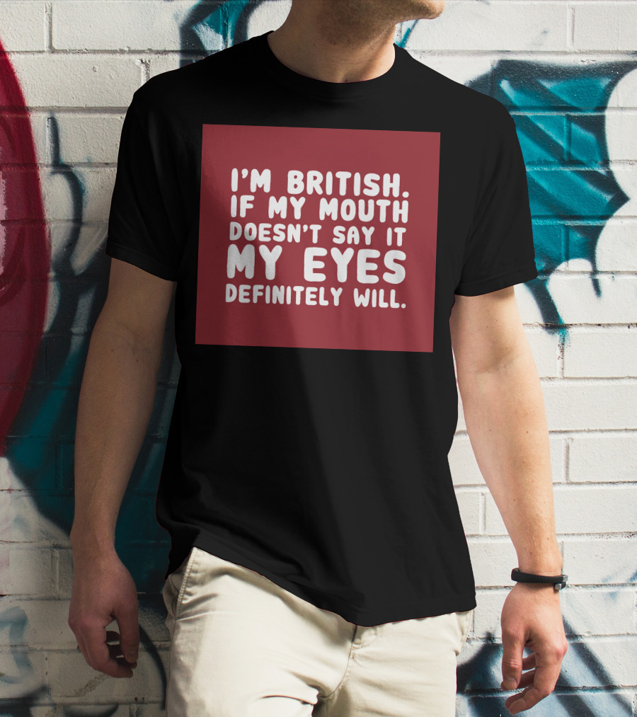 I'm British If My Mouth Doesn't Say It My Eyes Definitely Will T-Shirt