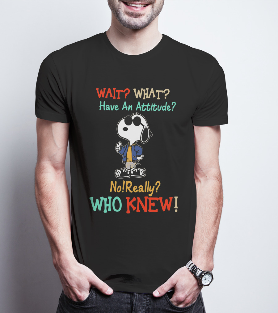 WAIT? WHAT? Have An Attitude No Really? WHO KNEW T-Shirt