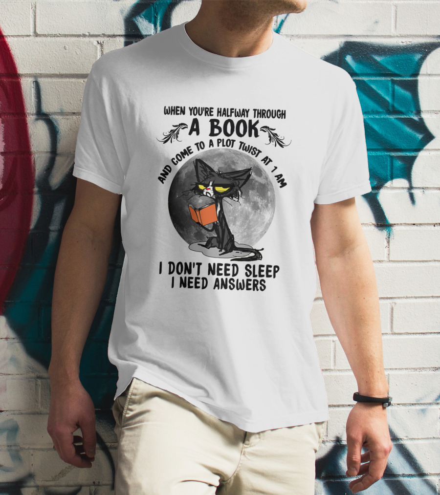 When You're Halfway Through A Book And Come To A Plot Twist At 1 AM I Don't Need Sleep I Need Answers T-Shirt