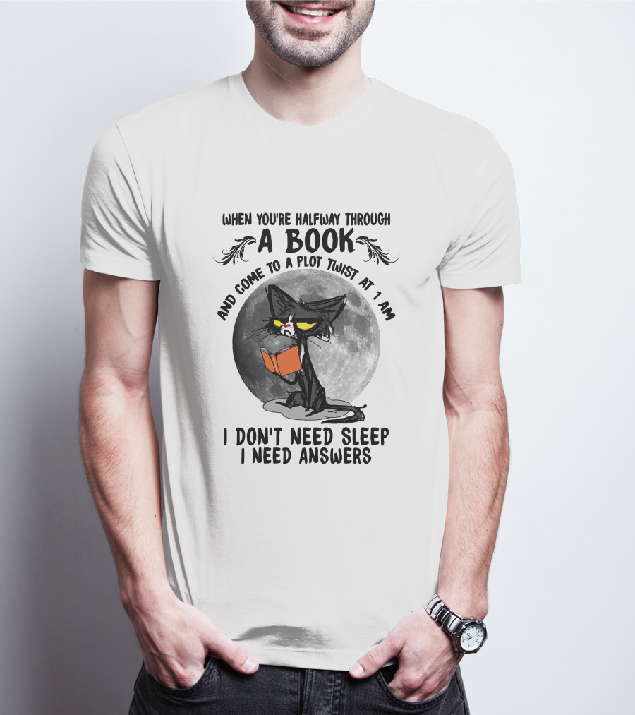 When You're Halfway Through A Book And Come To A Plot Twist At 1 AM I Don't Need Sleep I Need Answers T-Shirt