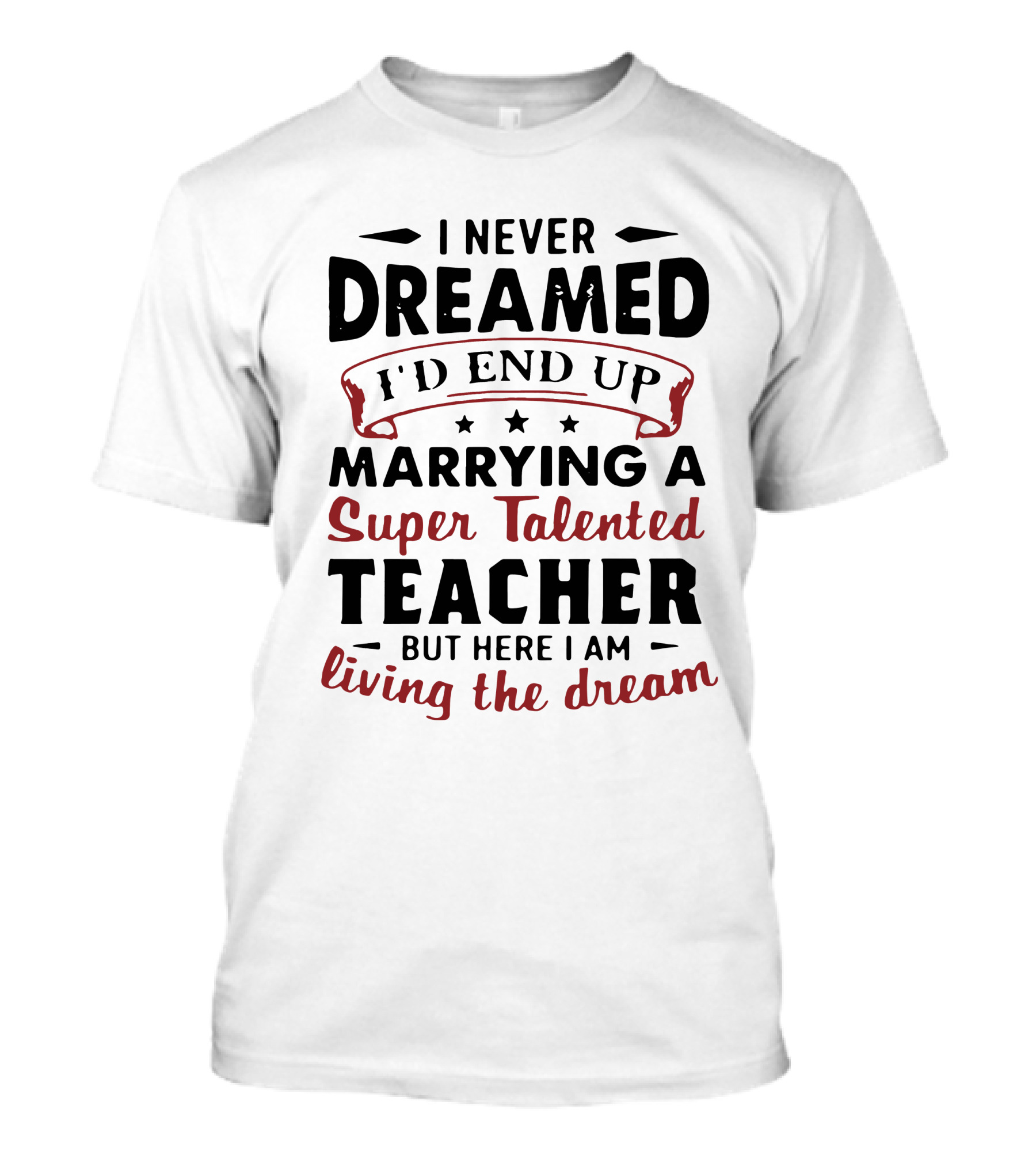 I Never Dreamed I'd End Up Marrying A Super Talented Teacher But Here I Am Living The Dream T-Shirt
