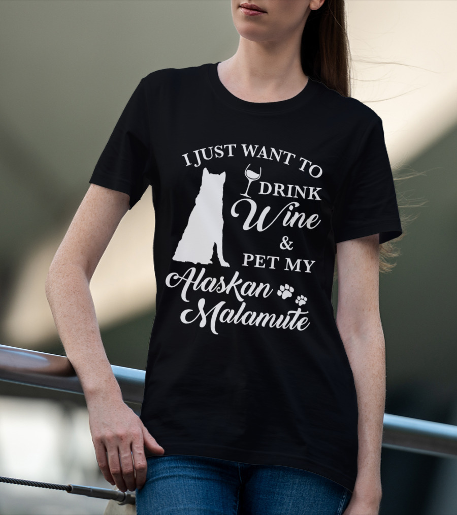 I JUST WANT TO DRINK WINE AND PET MY ALASKAN MALAMUTE T-Shirt