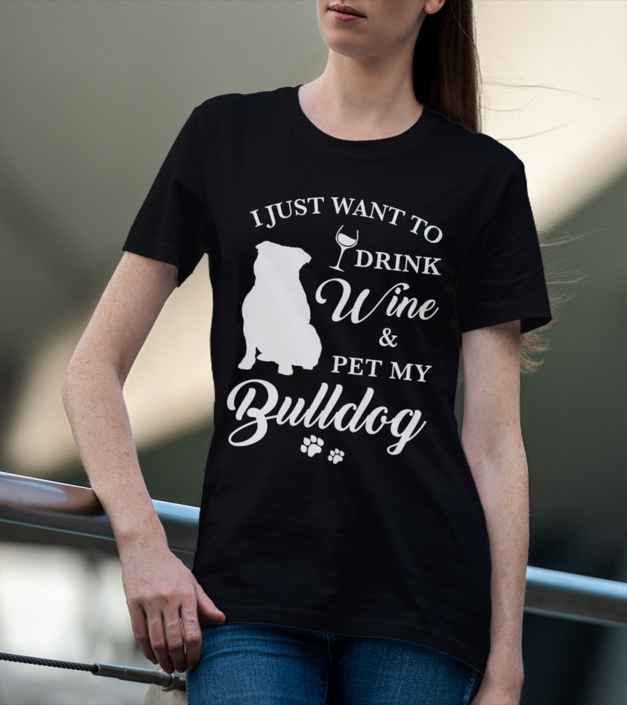 I JUST WANT TO DRINK WINE AND PET MY BULLDOG T-Shirt