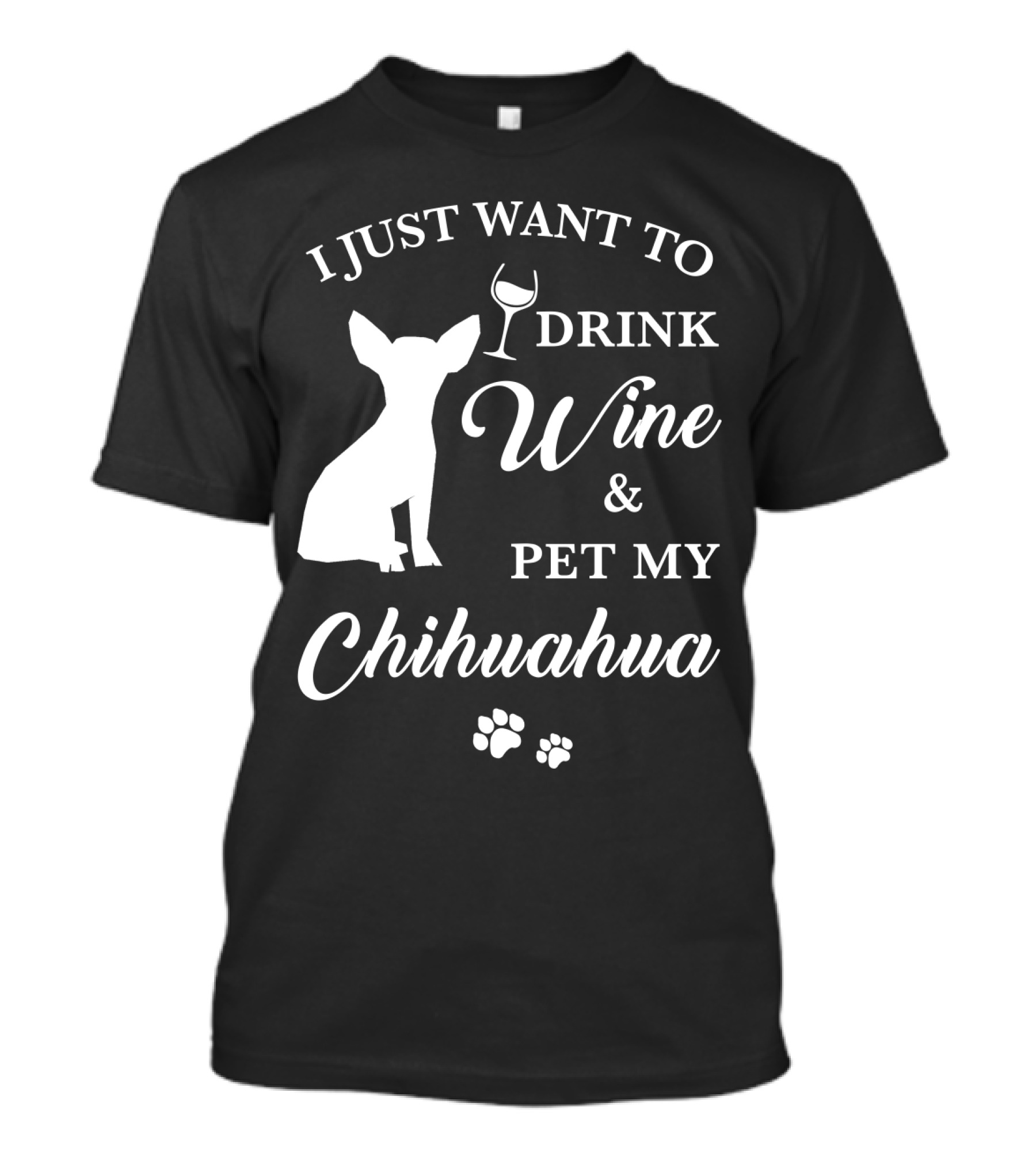 I JUST WANT TO DRINK WINE AND PET MY CHIHUAHUA PAWS T-Shirt