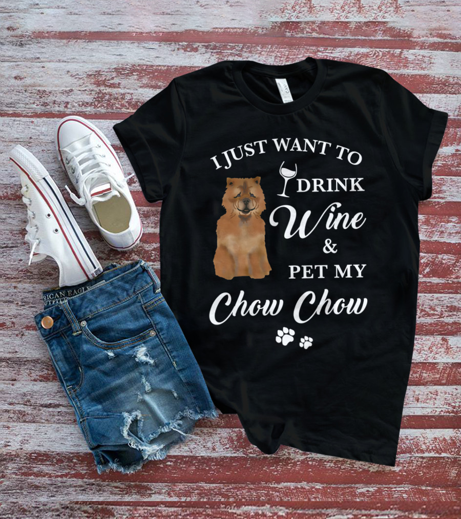 I JUST WANT TO DRINK WINE AND PET MY CHOW CHOW T-Shirt