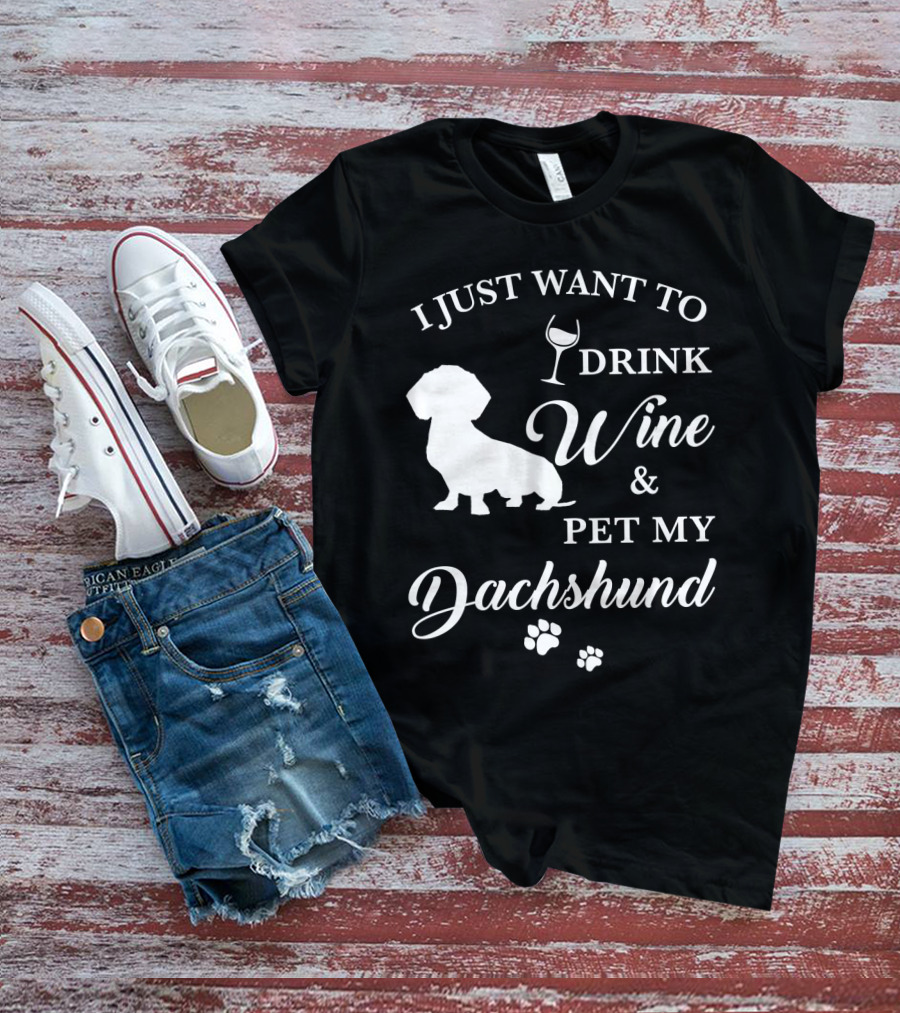 I JUST WANT TO DRINK WINE AND PET MY DACHSHUND T-Shirt