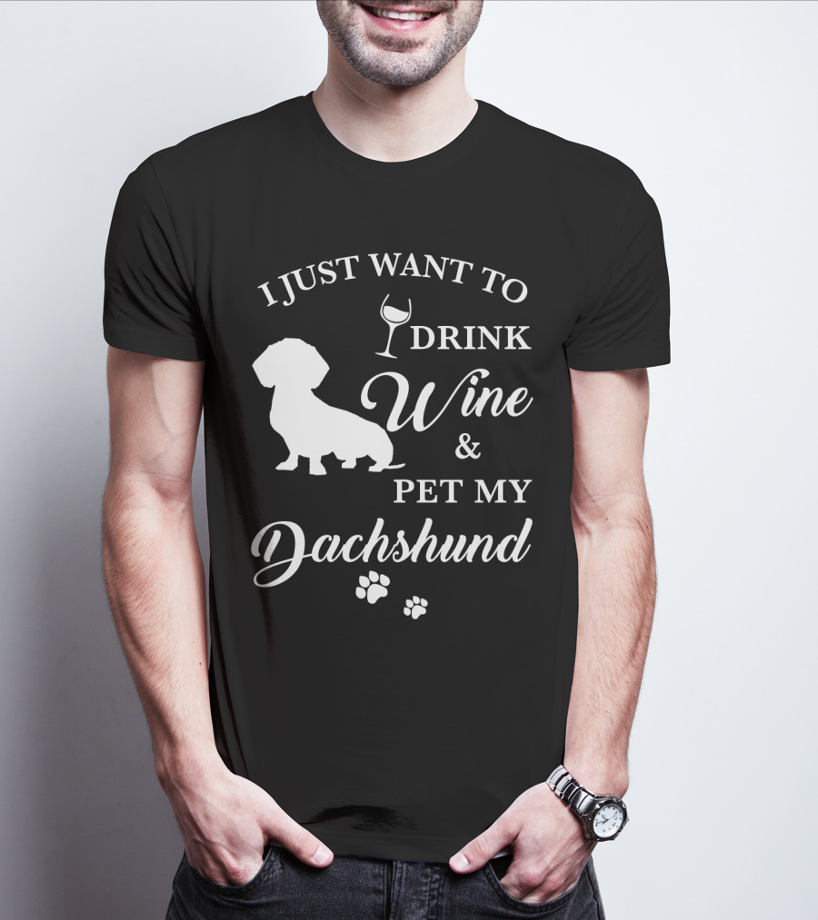 I JUST WANT TO DRINK WINE AND PET MY DACHSHUND T-Shirt