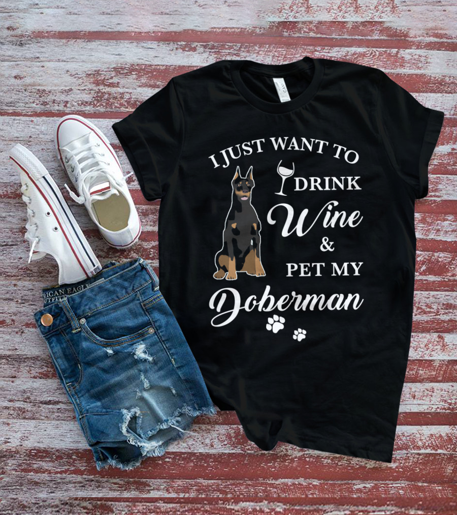 I JUST WANT TO DRINK WINE AND PET MY DOBERMAN T-Shirt