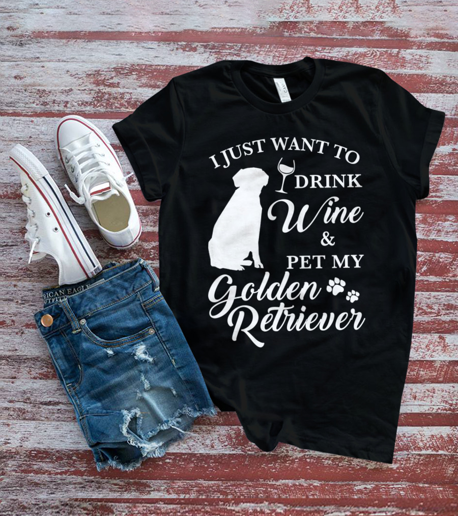 I Just Want To Drink Wine And Pet My Golden Retriever T-Shirt