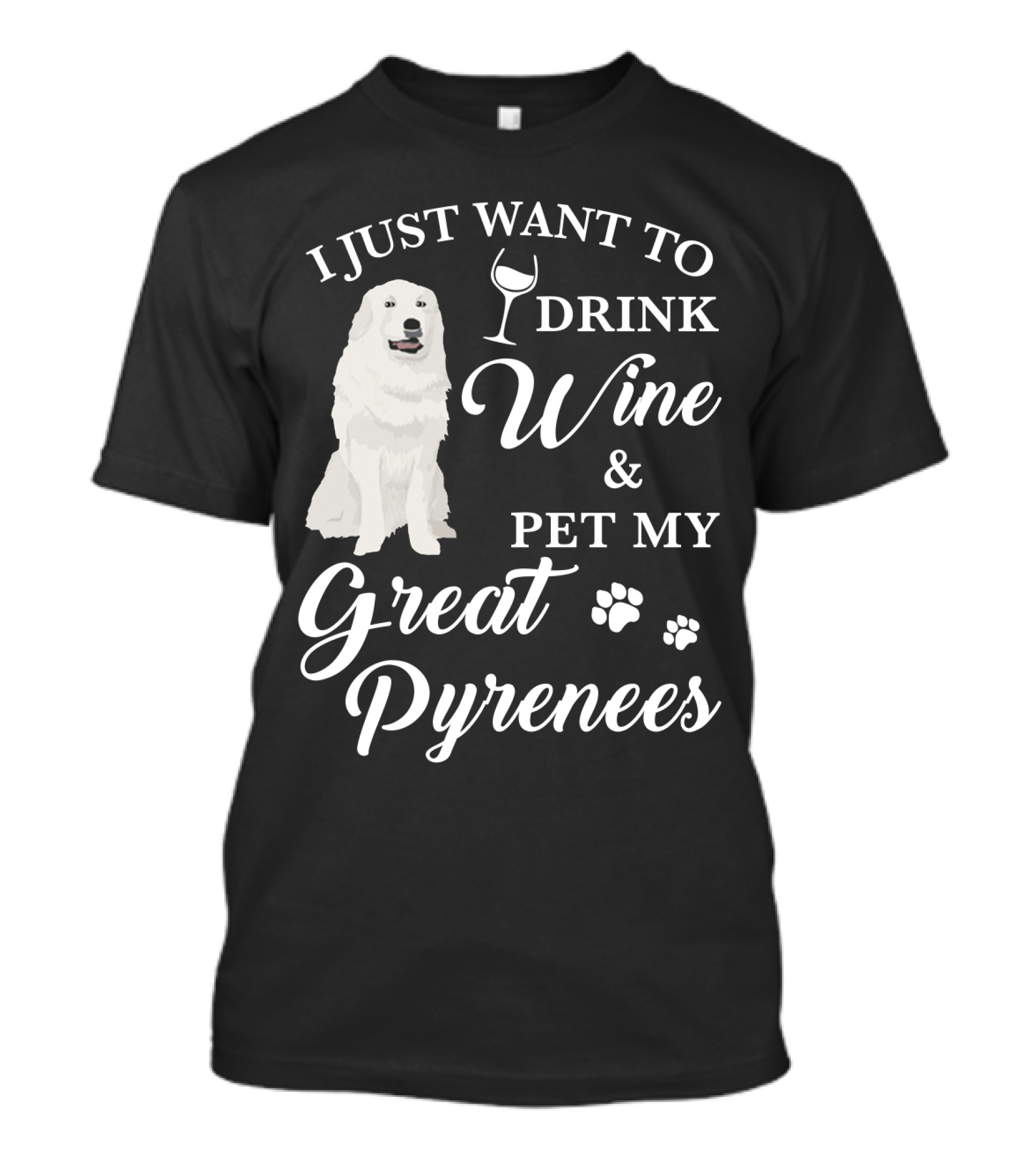 I JUST WANT TO DRINK WINE AND PET MY GREAT PYRENEES T-Shirt