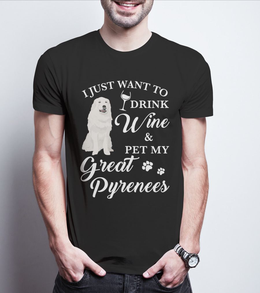 I JUST WANT TO DRINK WINE AND PET MY GREAT PYRENEES T-Shirt