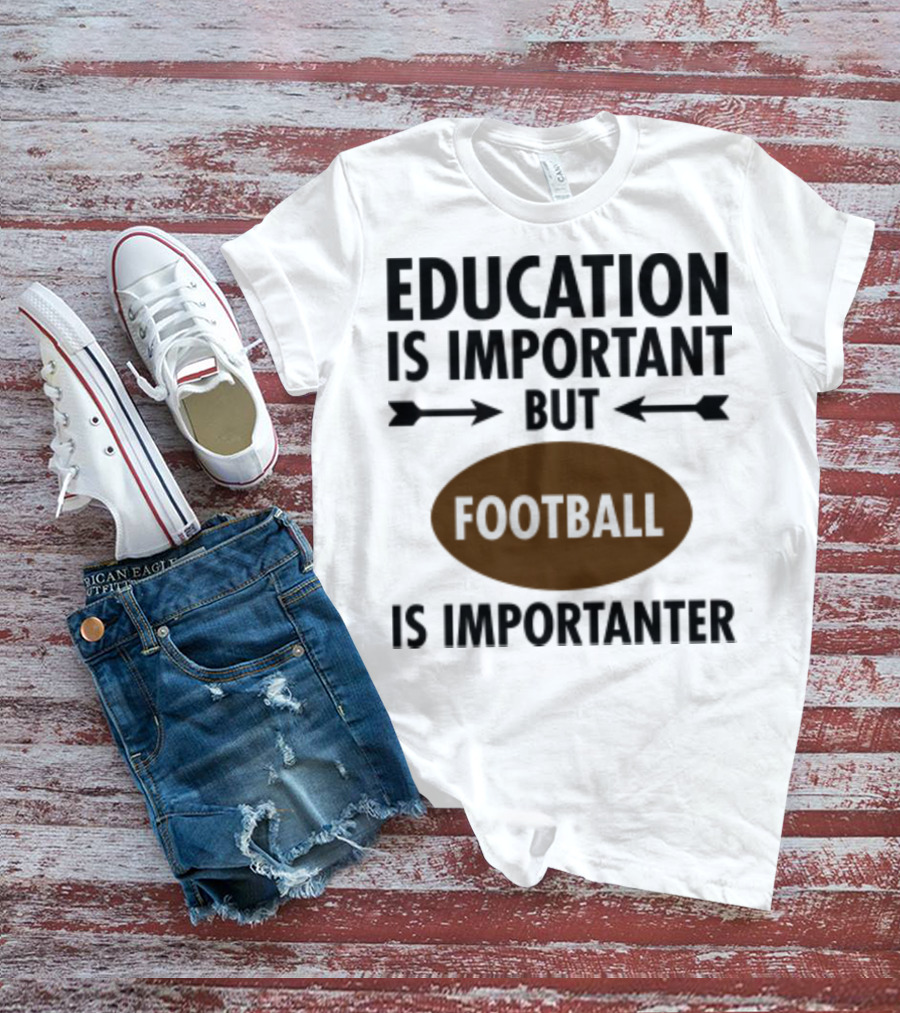 Education Is Important But Football Is Importanter School Football Humor T-Shirt