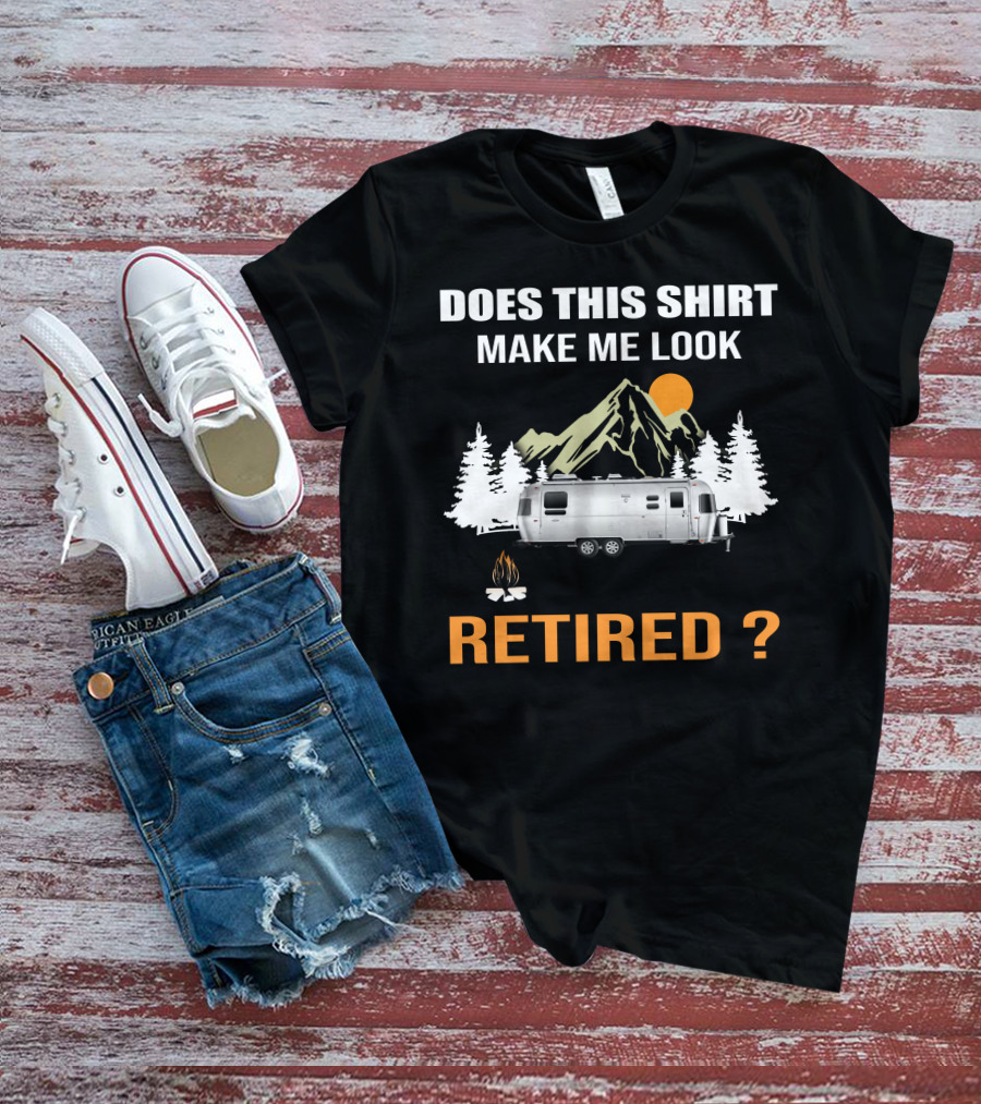 DOES THIS SHIRT MAKE ME LOOK RETIRED AIRSTREAM CAMPING T-Shirt