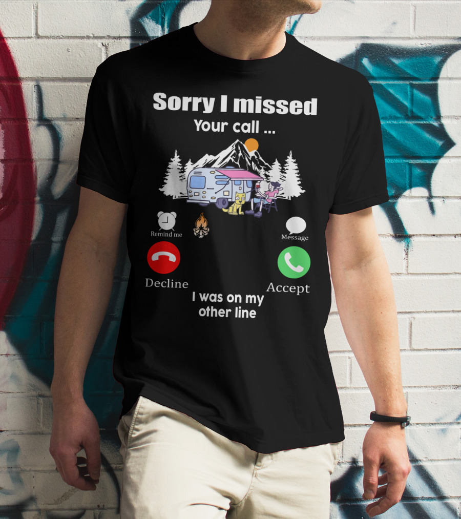 Sorry I Missed Your Call I Was On My Other Line Camping Adventure T-Shirt