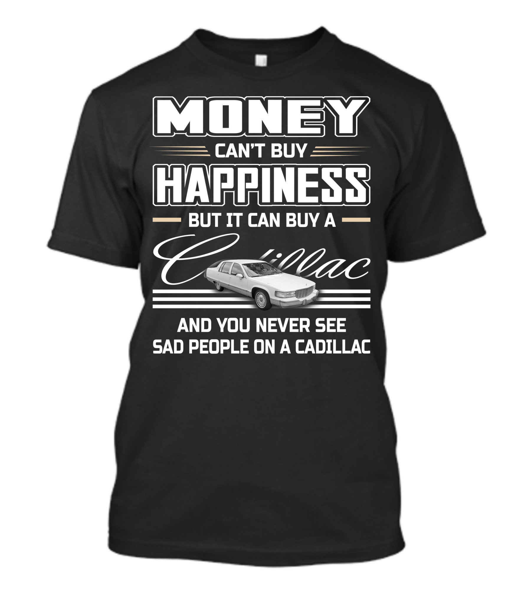 MONEY CAN'T BUY HAPPINESS BUT IT CAN BUY A CADILLAC AND YOU NEVER SEE SAD PEOPLE ON A CADILLAC FLEETWOOD T-Shirt