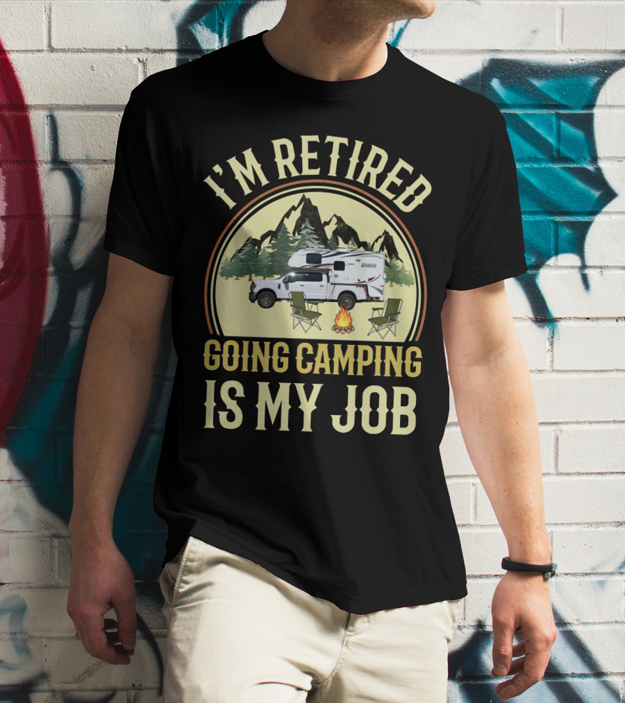 I'm Retired Going Camping Is My Job Lance Truck Camper T-Shirt