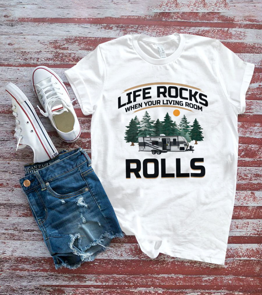 LIFE ROCKS WHEN YOUR LIVING ROOM ROLLS CAMPER RV ADVENTURE T-Shirt