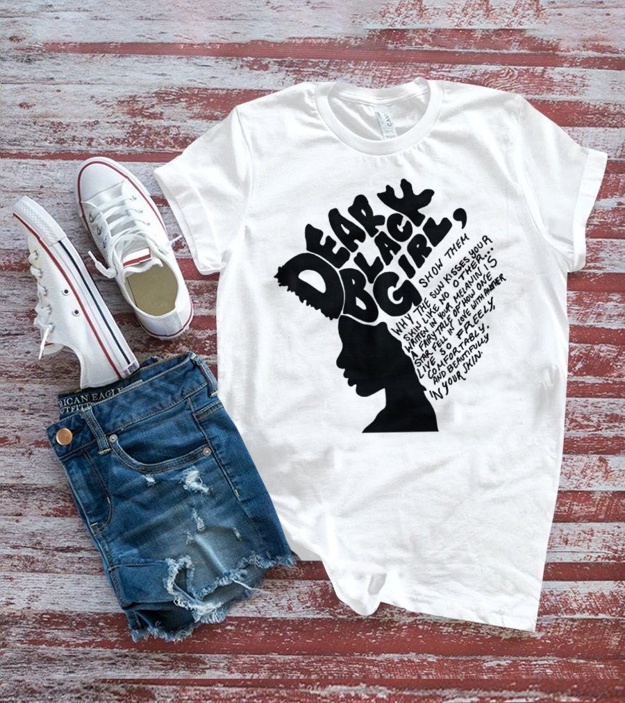 Dear Black Girl Show Them Why The Sun Kisses Your Skin When You Wake Melanin Love Freely And Beautifully T-Shirt
