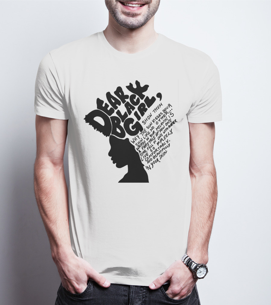 Dear Black Girl Show Them Why The Sun Kisses Your Skin When You Wake Melanin Love Freely And Beautifully T-Shirt