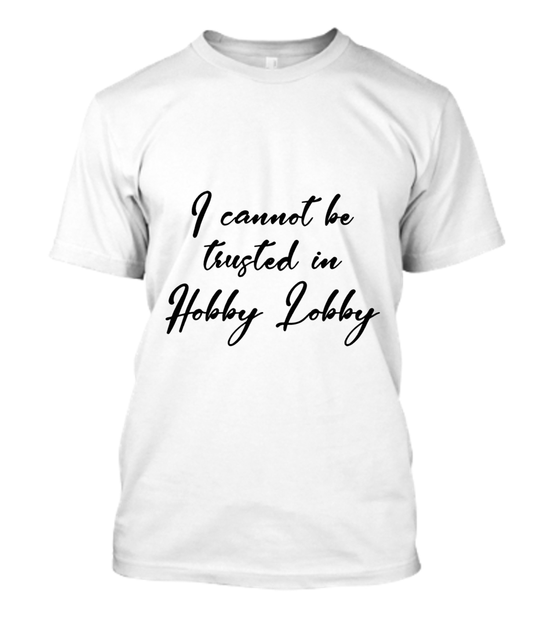 I Cannot Be Trusted In Hobby Lobby Black T-Shirt