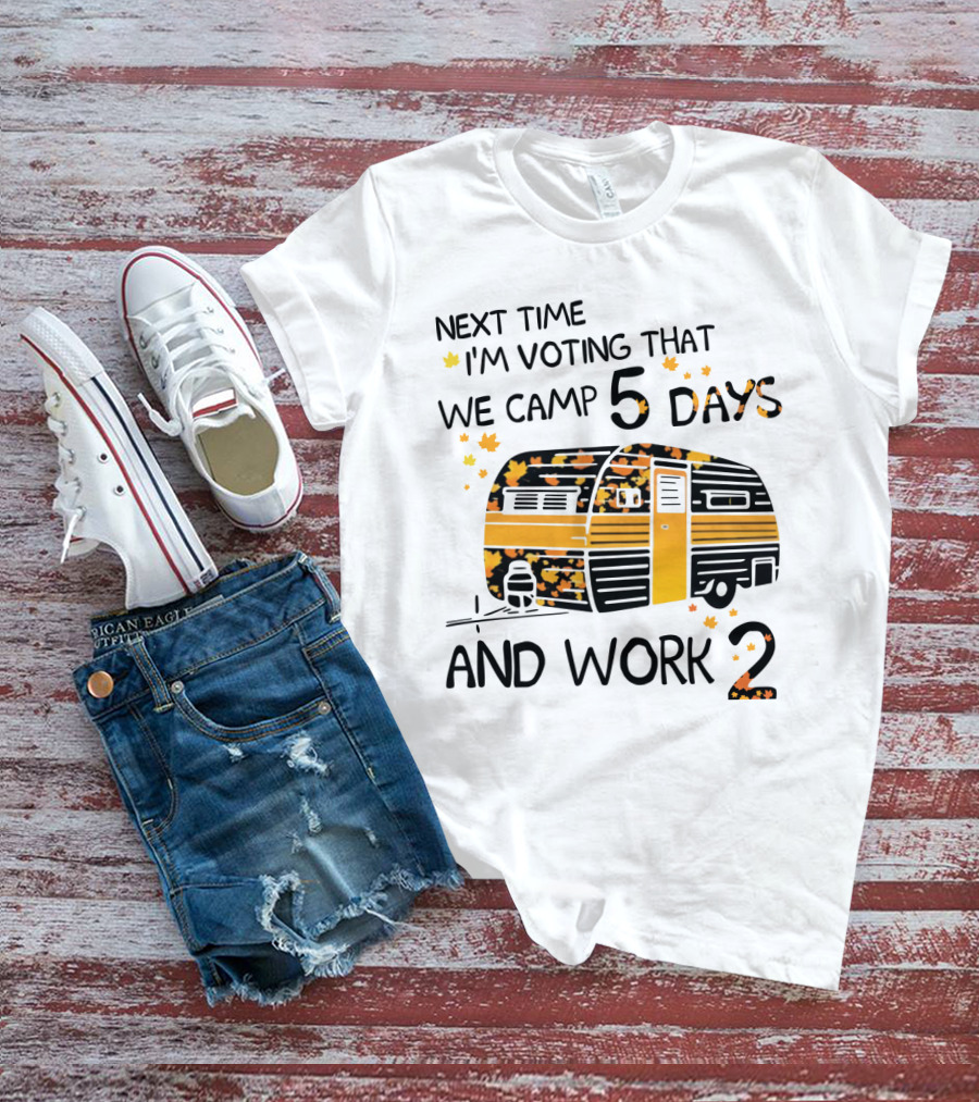 Next Time I'm Voting That We Camp 5 Days And Work 2 With Autumn Leaves And Campervan T-Shirt