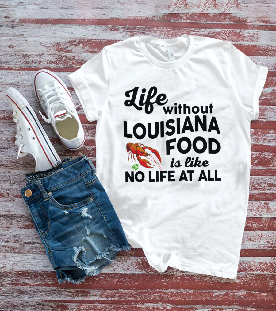 Life Without Louisiana Food Is Like No Life At All Crawfish T-Shirt