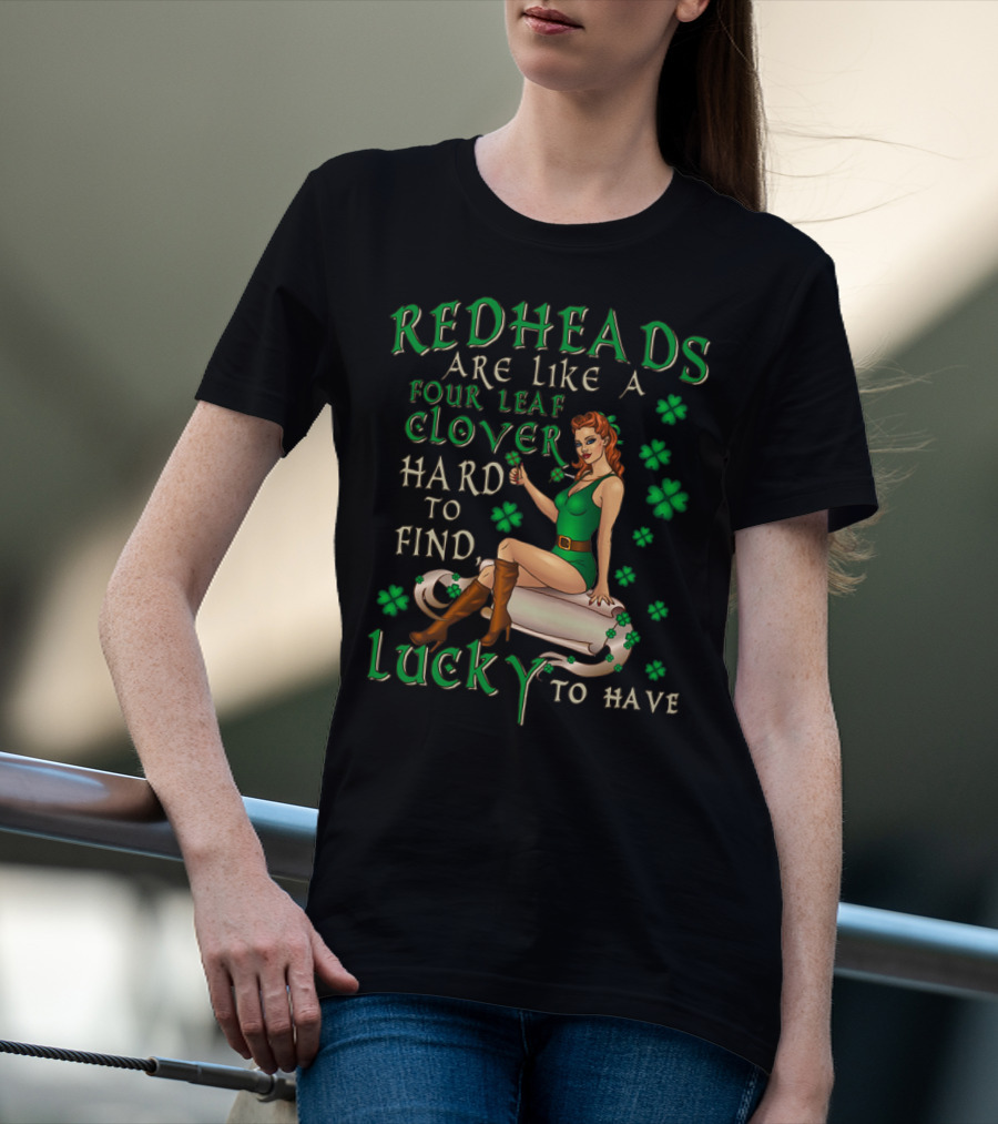 Redheads Are Like A Four Leaf Clover Hard To Find Lucky To Have Green Outfit And Shamrock T-Shirt